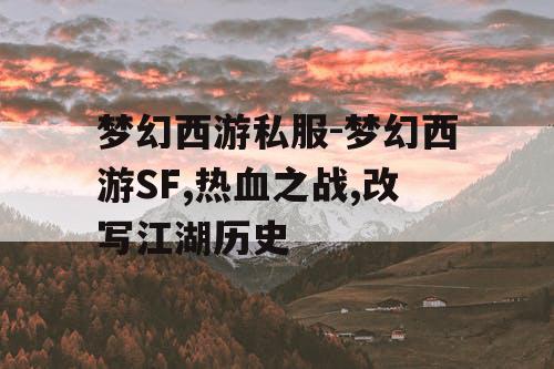 梦幻西游私服-梦幻西游SF,热血之战,改写江湖历史