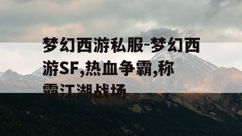 梦幻西游私服-梦幻西游SF,热血争霸,称霸江湖战场