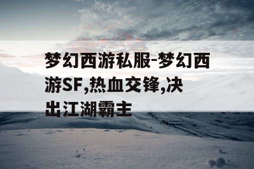 梦幻西游私服-梦幻西游SF,热血交锋,决出江湖霸主