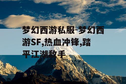 梦幻西游私服-梦幻西游SF,热血冲锋,踏平江湖敌手