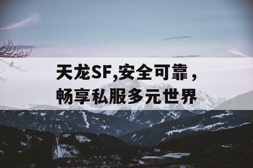 天龙SF,安全可靠，畅享私服多元世界