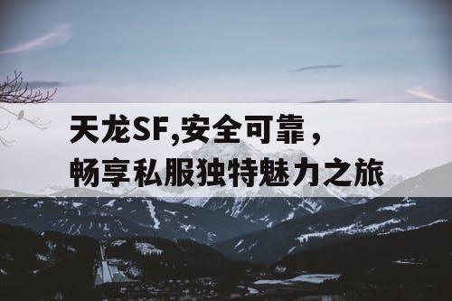 天龙SF,安全可靠，畅享私服独特魅力之旅