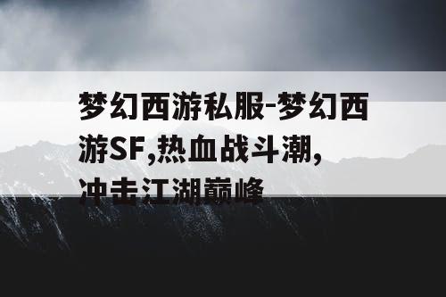 梦幻西游私服-梦幻西游SF,热血战斗潮,冲击江湖巅峰