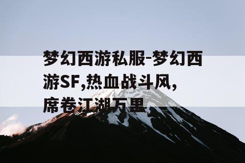 梦幻西游私服-梦幻西游SF,热血战斗风,席卷江湖万里