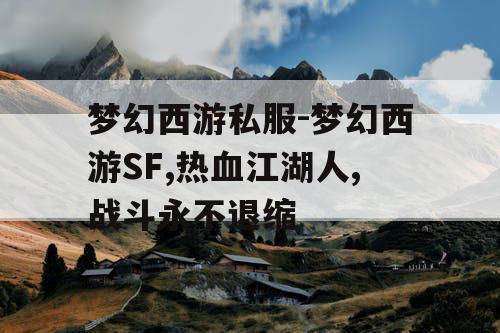 梦幻西游私服-梦幻西游SF,热血江湖人,战斗永不退缩