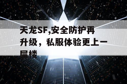 天龙SF,安全防护再升级，私服体验更上一层楼