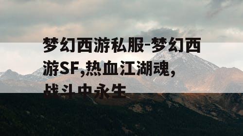 梦幻西游私服-梦幻西游SF,热血江湖魂,战斗中永生