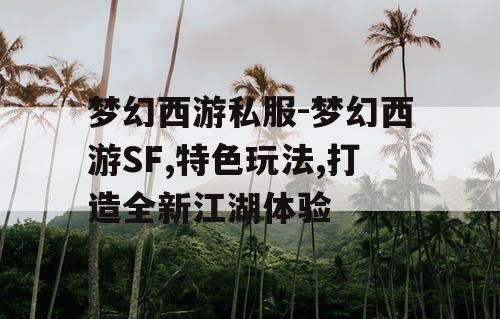 梦幻西游私服-梦幻西游SF,特色玩法,打造全新江湖体验