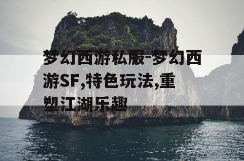 梦幻西游私服-梦幻西游SF,特色玩法,重塑江湖乐趣