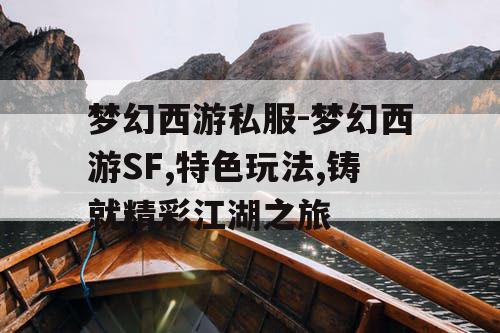 梦幻西游私服-梦幻西游SF,特色玩法,铸就精彩江湖之旅