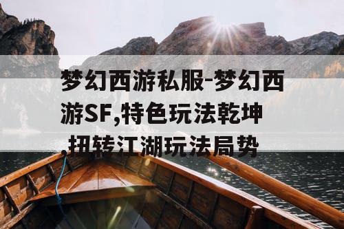 梦幻西游私服-梦幻西游SF,特色玩法乾坤,扭转江湖玩法局势