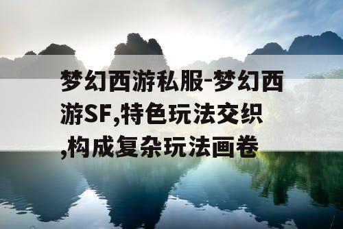 梦幻西游私服-梦幻西游SF,特色玩法交织,构成复杂玩法画卷