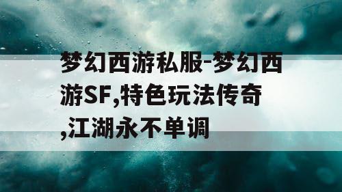 梦幻西游私服-梦幻西游SF,特色玩法传奇,江湖永不单调