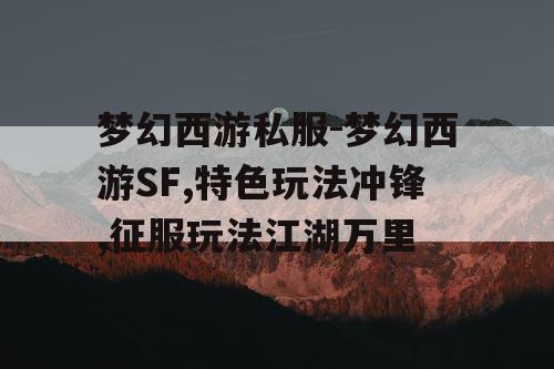 梦幻西游私服-梦幻西游SF,特色玩法冲锋,征服玩法江湖万里 梦幻西游私服-梦幻西游SF,特色玩法冲锋,征服玩法江湖万里