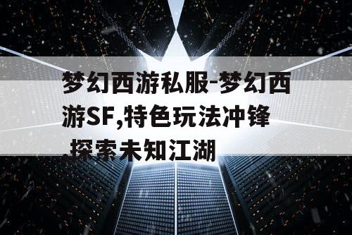 梦幻西游私服-梦幻西游SF,特色玩法冲锋,探索未知江湖