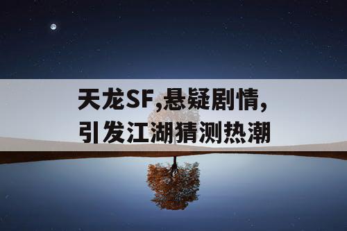 天龙SF,悬疑剧情,引发江湖猜测热潮 天龙SF,悬疑剧情,引发江湖猜测热潮