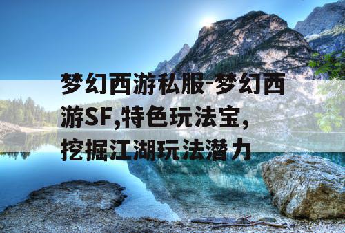 梦幻西游私服-梦幻西游SF,特色玩法宝,挖掘江湖玩法潜力