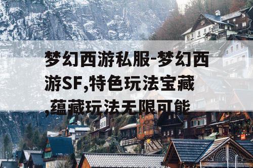 梦幻西游私服-梦幻西游SF,特色玩法宝藏,蕴藏玩法无限可能 梦幻西游私服-梦幻西游SF,特色玩法宝藏,蕴藏玩法无限可能