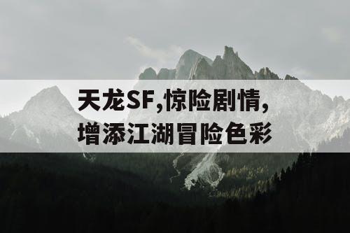 天龙SF,惊险剧情,增添江湖冒险色彩 天龙SF,惊险剧情,增添江湖冒险色彩