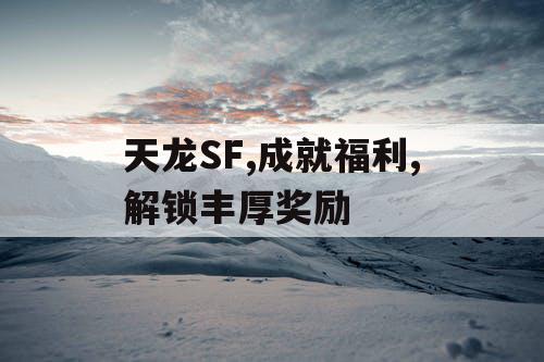 天龙SF,成就福利,解锁丰厚奖励