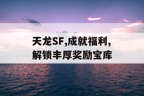 天龙SF,成就福利,解锁丰厚奖励宝库