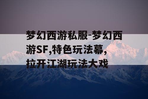梦幻西游私服-梦幻西游SF,特色玩法幕,拉开江湖玩法大戏 梦幻西游私服-梦幻西游SF,特色玩法幕,拉开江湖玩法大戏