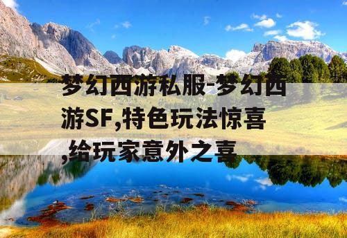 梦幻西游私服-梦幻西游SF,特色玩法惊喜,给玩家意外之喜