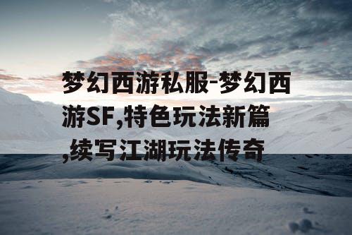 梦幻西游私服-梦幻西游SF,特色玩法新篇,续写江湖玩法传奇