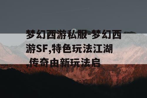 梦幻西游私服-梦幻西游SF,特色玩法江湖,传奇由新玩法启