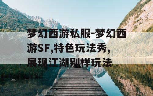 梦幻西游私服-梦幻西游SF,特色玩法秀,展现江湖别样玩法
