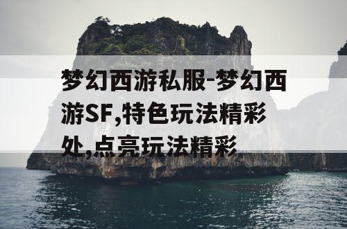 梦幻西游私服-梦幻西游SF,特色玩法精彩处,点亮玩法精彩 梦幻西游私服-梦幻西游SF,特色玩法精彩处,点亮玩法精彩