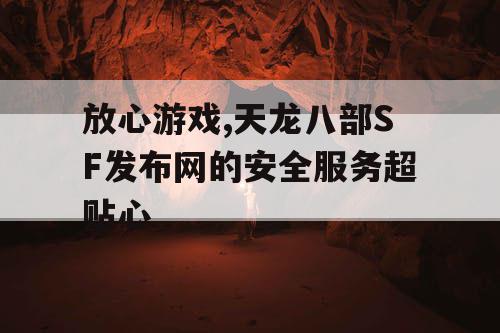 放心游戏,天龙八部SF发布网的安全服务超贴心