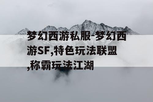 梦幻西游私服-梦幻西游SF,特色玩法联盟,称霸玩法江湖