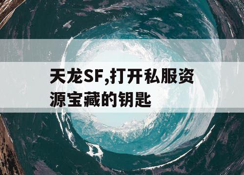 天龙SF,打开私服资源宝藏的钥匙