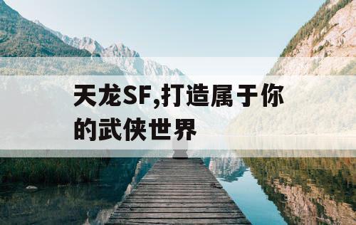 天龙SF,打造属于你的武侠世界