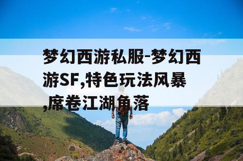 梦幻西游私服-梦幻西游SF,特色玩法风暴,席卷江湖角落