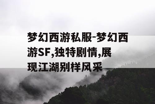 梦幻西游私服-梦幻西游SF,独特剧情,展现江湖别样风采