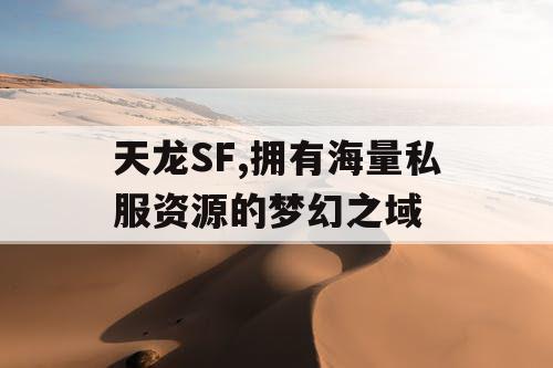 天龙SF,拥有海量私服资源的梦幻之域 天龙SF,拥有海量私服资源的梦幻之域