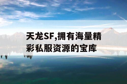 天龙SF,拥有海量精彩私服资源的宝库