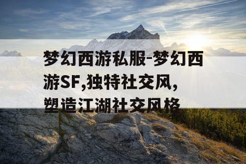 梦幻西游私服-梦幻西游SF,独特社交风,塑造江湖社交风格