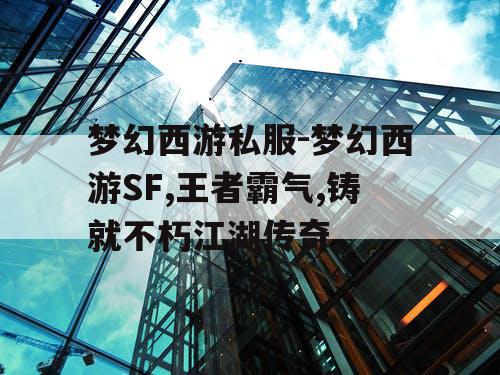 梦幻西游私服-梦幻西游SF,王者霸气,铸就不朽江湖传奇