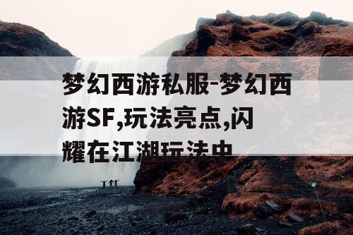 梦幻西游私服-梦幻西游SF,玩法亮点,闪耀在江湖玩法中
