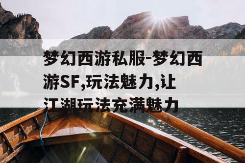 梦幻西游私服-梦幻西游SF,玩法魅力,让江湖玩法充满魅力