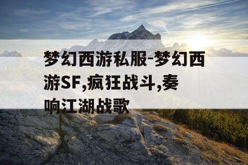 梦幻西游私服-梦幻西游SF,疯狂战斗,奏响江湖战歌 梦幻西游私服-梦幻西游SF,疯狂战斗,奏响江湖战歌
