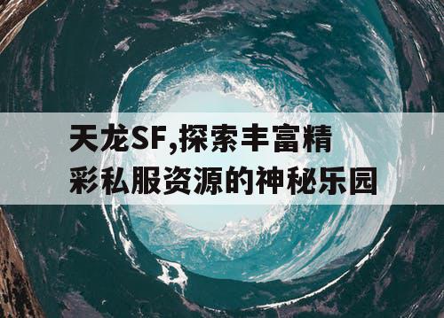 天龙SF,探索丰富精彩私服资源的神秘乐园