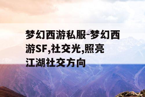 梦幻西游私服-梦幻西游SF,社交光,照亮江湖社交方向