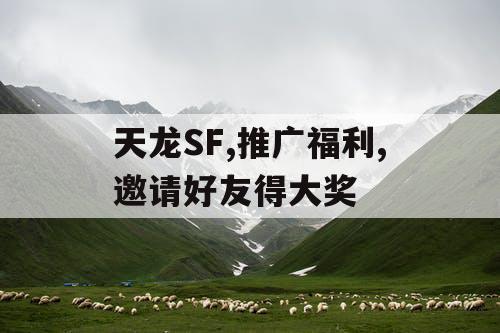 天龙SF,推广福利,邀请好友得大奖