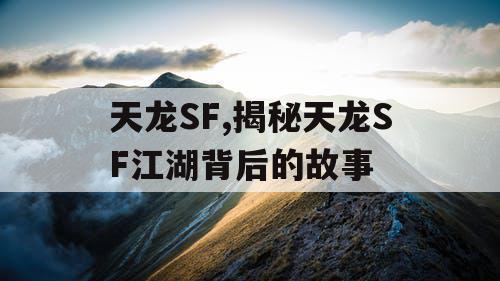 天龙SF,揭秘天龙SF江湖背后的故事