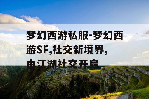 梦幻西游私服-梦幻西游SF,社交新境界,由江湖社交开启