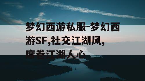 梦幻西游私服-梦幻西游SF,社交江湖风,席卷江湖人心